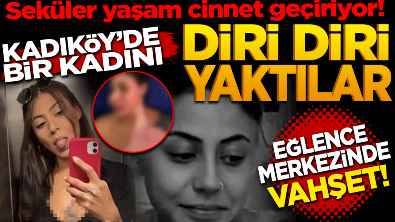 Seküler yaşam cinnet geçiriyor! Kadıköy’de kadını diri diri yaktılar! Eğlence merkezinde vahşet
