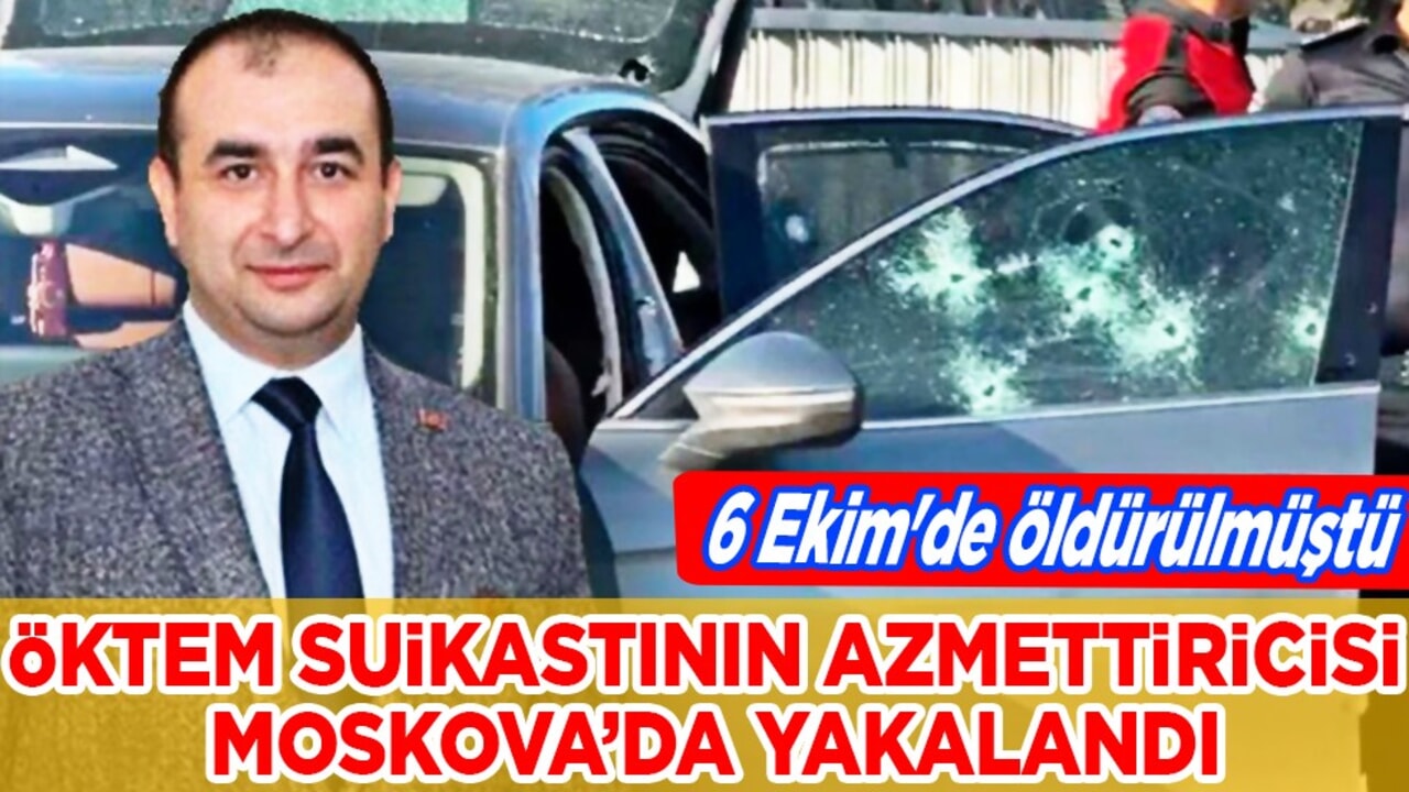 Serdar Öktem suikastının azmettiricisi Rusya'nın Moskova şehrinde yakalandı!