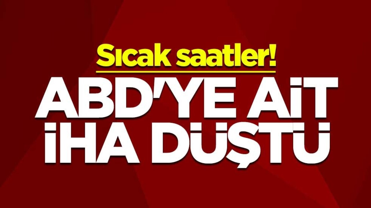 Sıcak saatler! ABD'ye ait İHA düştü