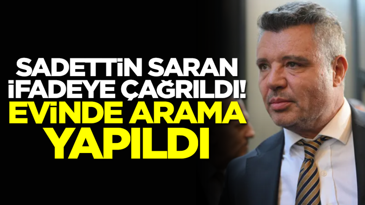 Sıcak saatler! Sadettin Saran'ın evinde arama yapılıyor