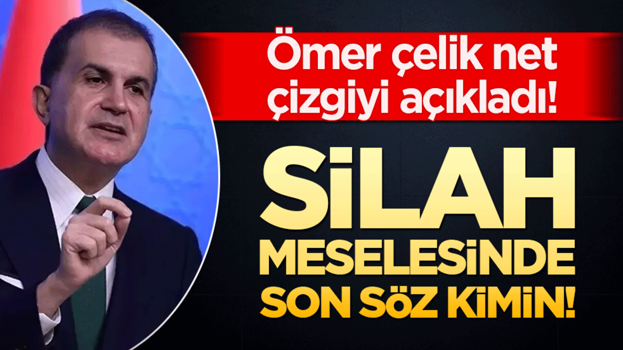 Silah meselesinde son söz kimin! Ömer çelik net çizgiyi açıkladı!