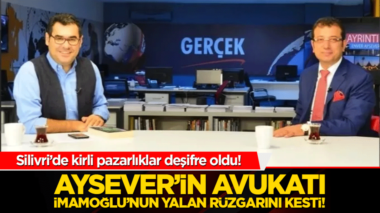 Silivri’de kirli pazarlıklar deşifre oldu! Aysever’in avukatı İmamoğlu’nun yalan rüzgarını kesti!