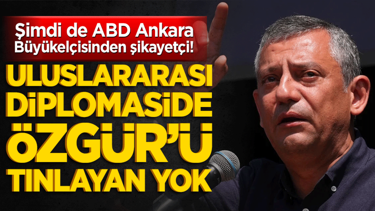 Şimdi de ABD Ankara Büyükelçisinden şikayetçi! Uluslararası diplomaside Özgür’ü tınlayan yok