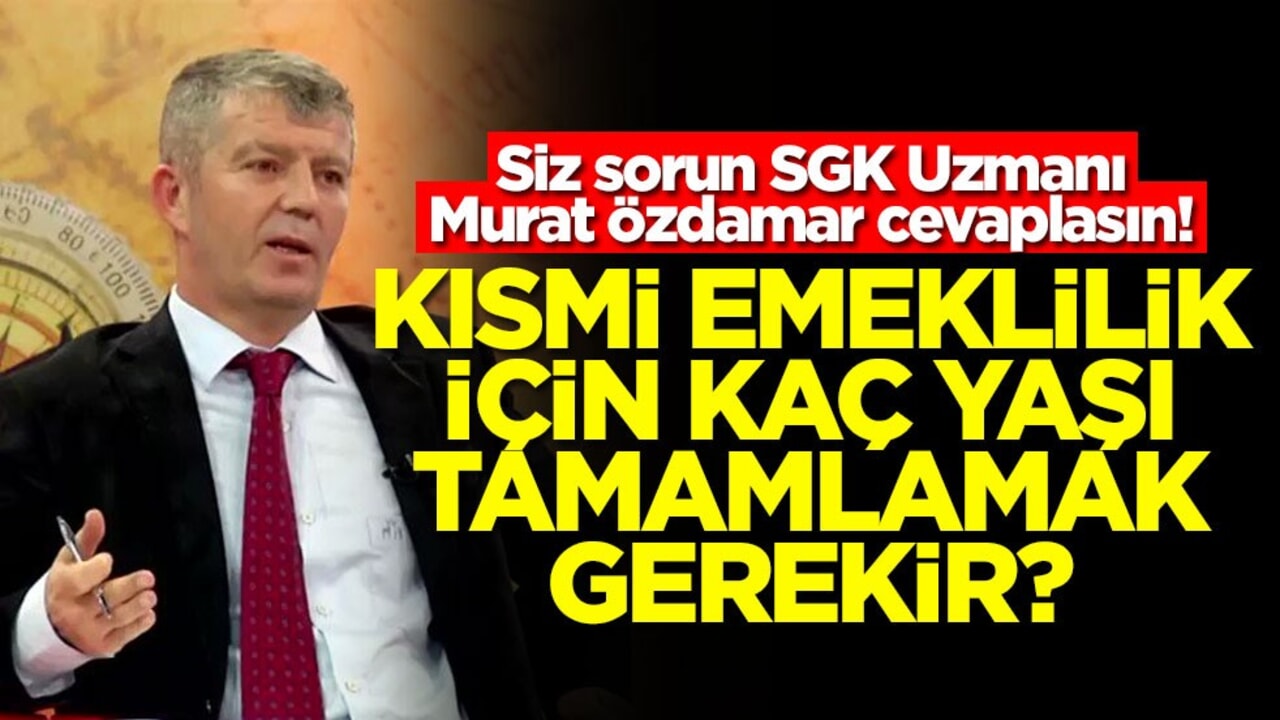 Siz sorun SGK Uzmanı Murat Özdamar cevaplasın! Kısmi emeklilik için kaç yaşı tamamlamak gerekir?