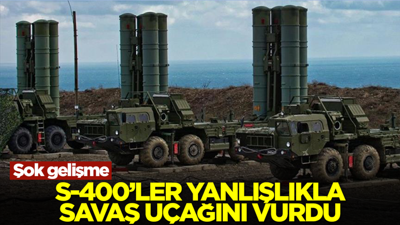 Şok gelişme: S-400'ler yanlışlıkla savaş uçağını vurdu