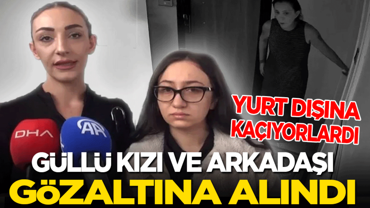 Son dakika! Güllü'nün kızı gözaltına alındı! Yurt dışına kaçıyordu