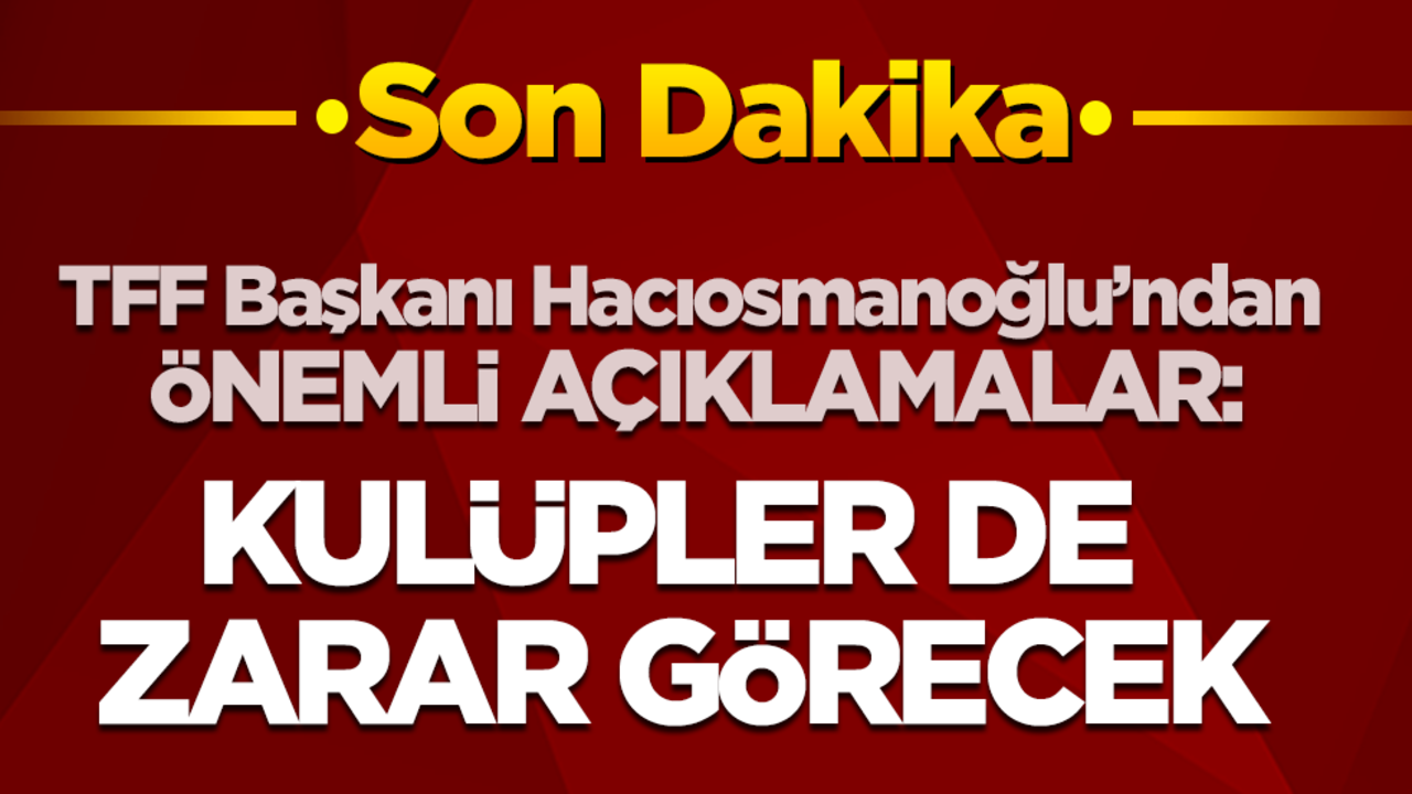Son dakika! TFF Başkanı İbrahim Hacıosmanoğlu’ndan bahis soruşturması açıklaması: Bu işten zarar görecek kulüpler var!