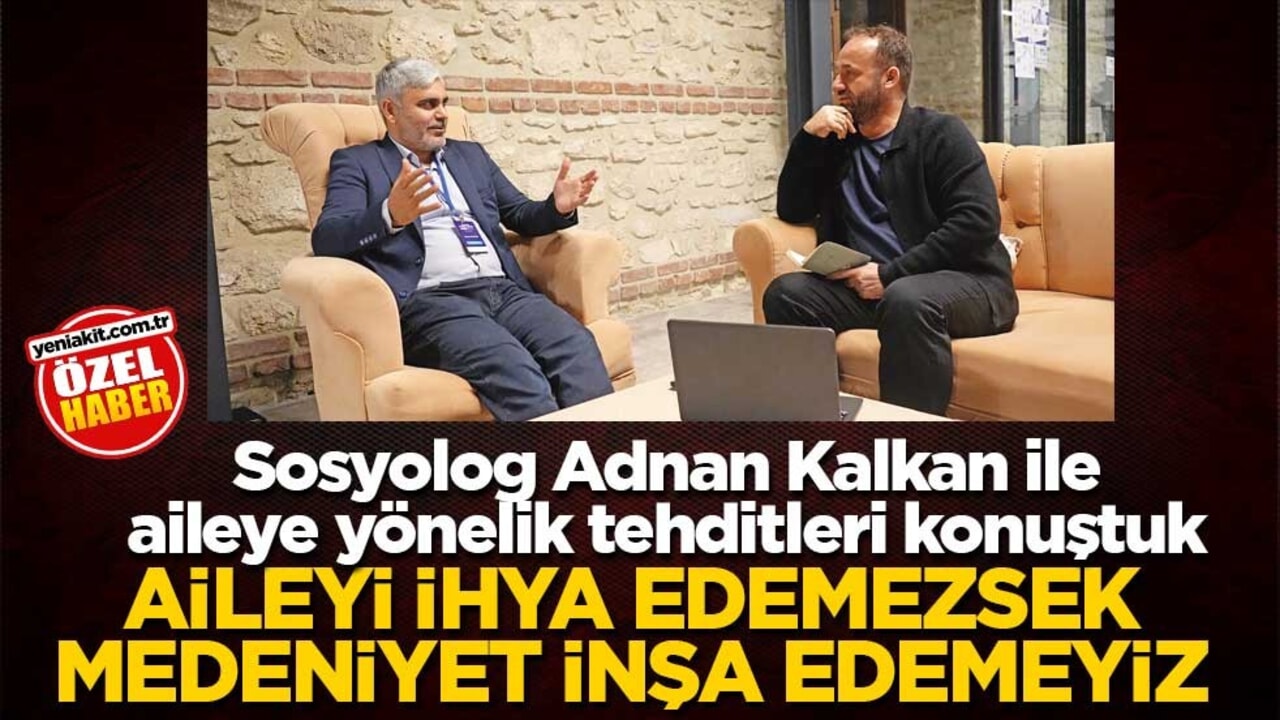 Sosyolog Adnan Kalkan ile aileye yönelik tehditleri konuştuk! Aileyi ihya edemezsek medeniyet inşa edemeyiz