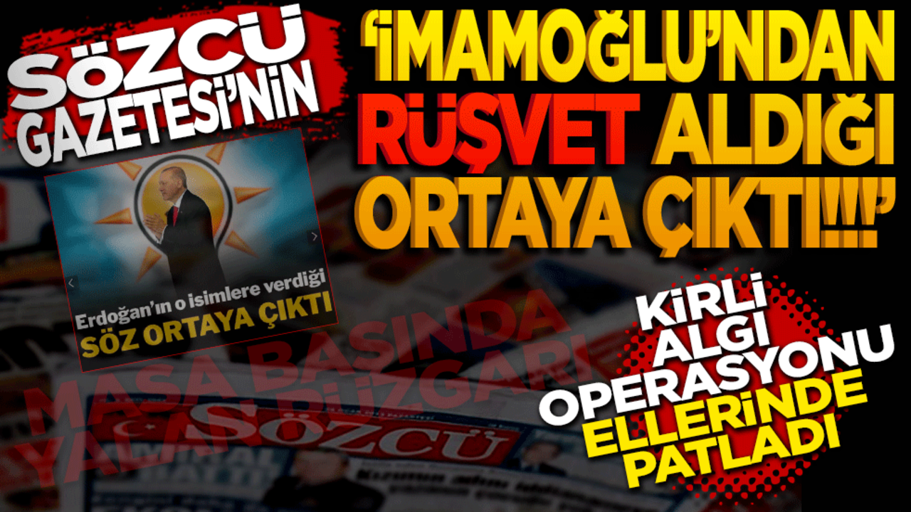 "Sözcü Gazetesi’nin İmamoğlu’ndan rüşvet aldığı ortaya çıktı!" Kirli algı operasyonu ellerinde patladı: Masa başında yalan rüzgarı!