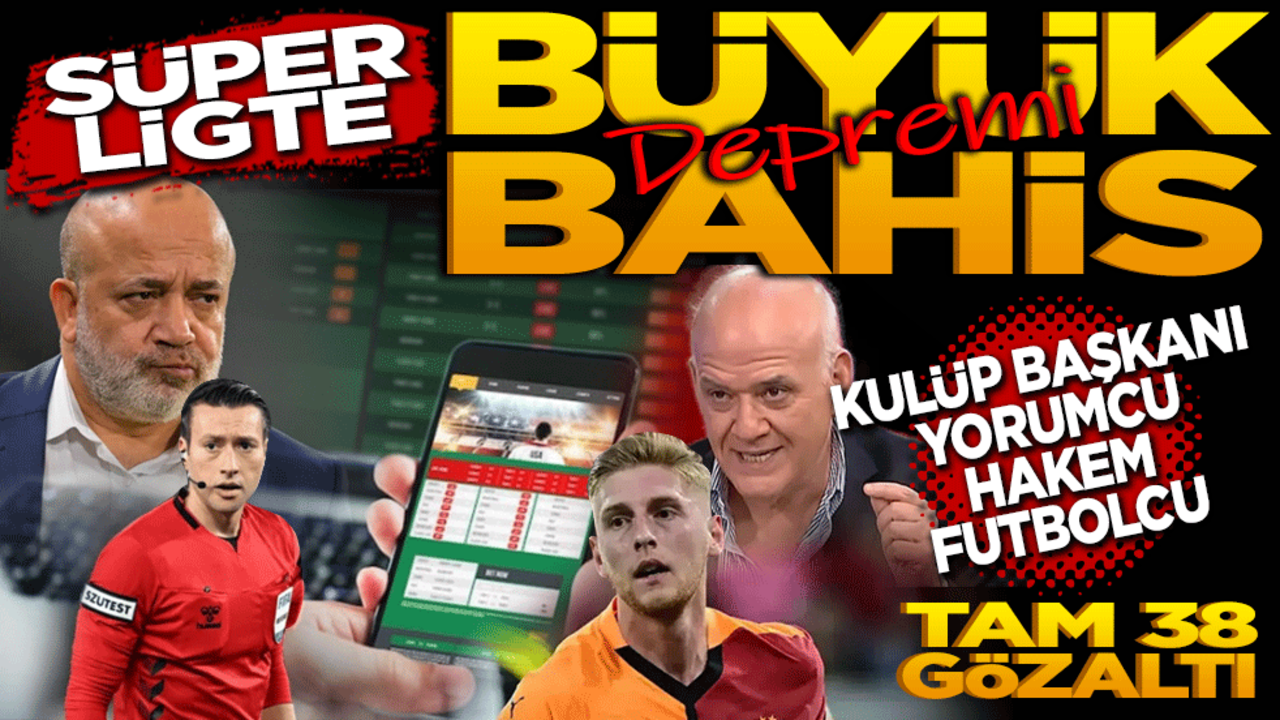 Süper ligde büyük bahis depremi! Eski kulüp başkanı, yorumcu, hakem ve futbolcular dahil 38 gözaltı