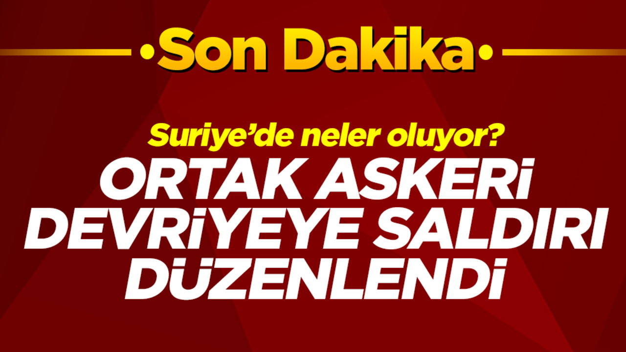 Suriye'de neler oluyor? Ortak askeri devriyeye saldırı düzenlendi