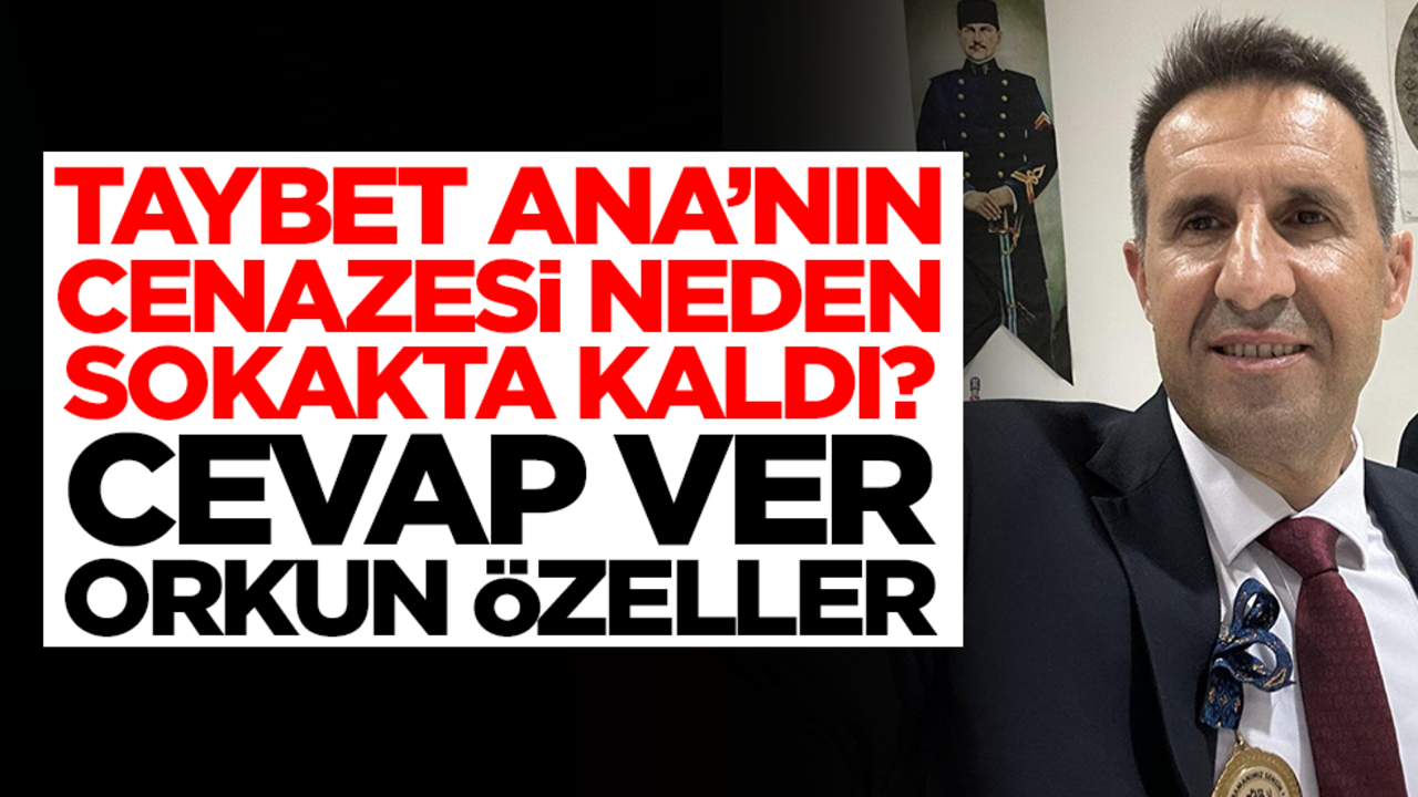 Taybet Ana’nın cenazesi niye sokakta kaldı, cevap ver Orkun Özeller!