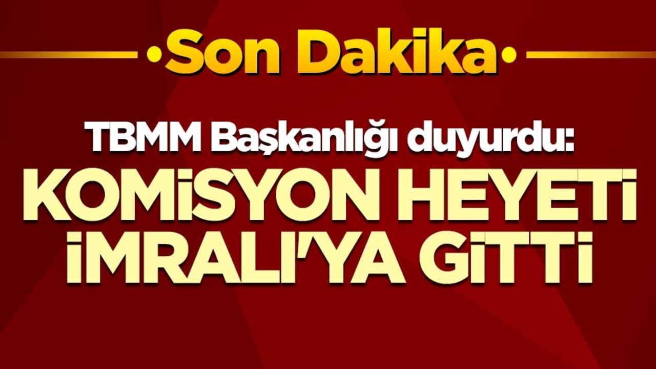 TBMM Başkanlığı duyurdu: Komisyon heyeti İmralı'ya gitti