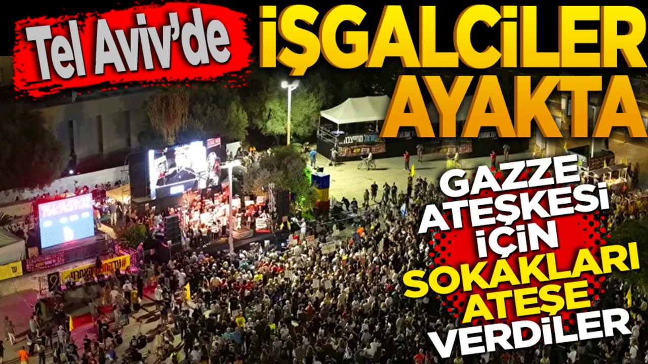 Tel Aviv’de İşgalciler Ayakta: Gazze Ateşkesi İçin Sokakları Ateşe Verdiler!