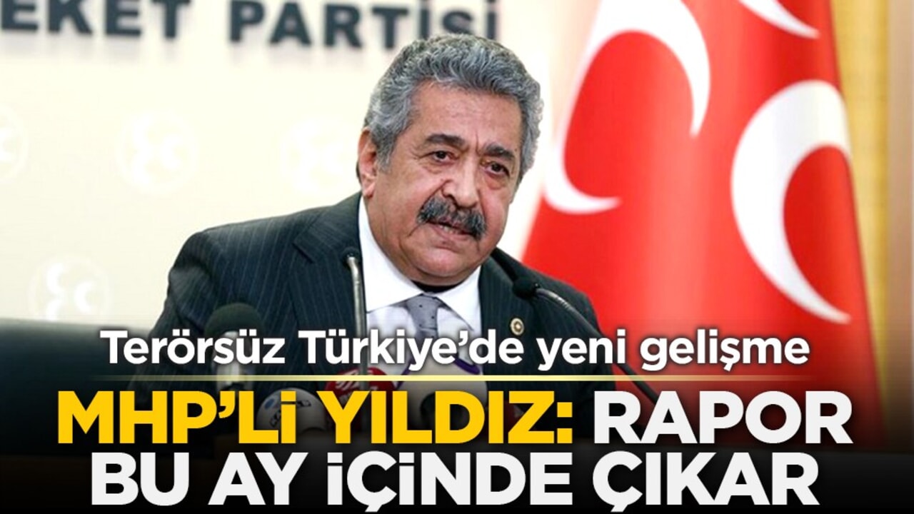Terörsüz Türkiye’de yeni gelişme: MHP’li Yıldız: Rapor bu ay içinde çıkar