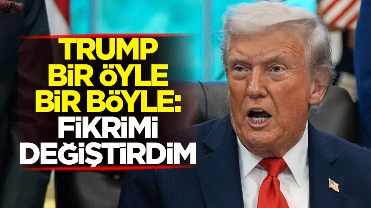 Trump bir öyle bir böyle: Fikrimi değiştirdim