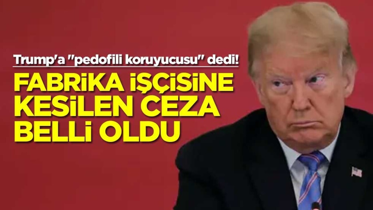 Trump'a "pedofili koruyucusu" dedi! Fabrika işçisine kesilen ceza belli oldu