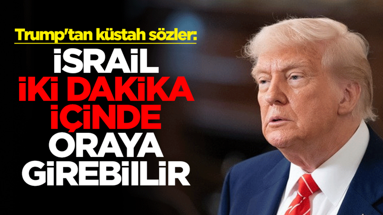 Trump'tan küstah sözler: İsrail iki dakika içinde oraya girebilir
