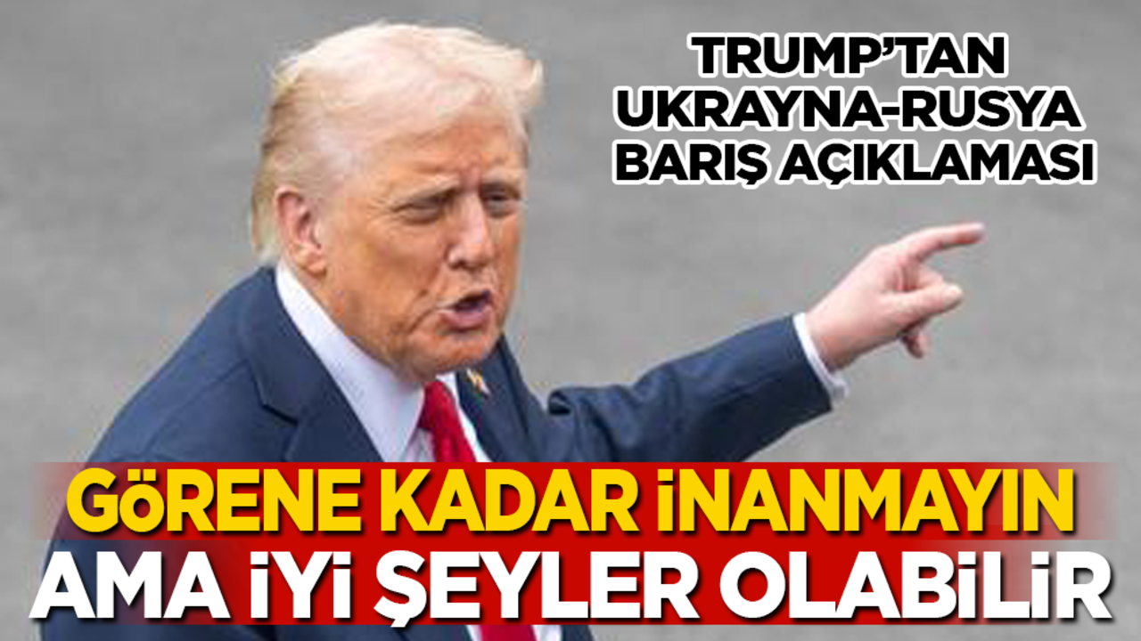 Trump’tan Ukrayna-Rusya barış açıklaması: Görene kadar inanmayın ama iyi bir şeyler olabilir!