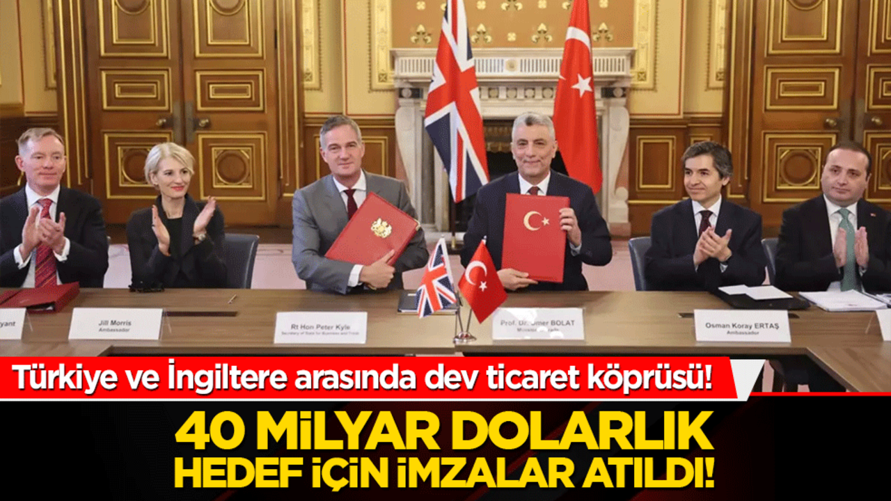 Türkiye ve İngiltere arasında dev ticaret köprüsü! 40 milyar dolarlık hedef için imzalar atıldı!
