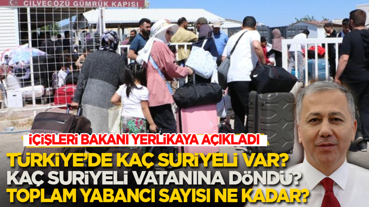 Türkiye’de kaç Suriyeli var? Kaç Suriyeli vatanına döndü? Toplam yabancı sayısı ne kadar... Bakan Yerlikaya açıkladı!
