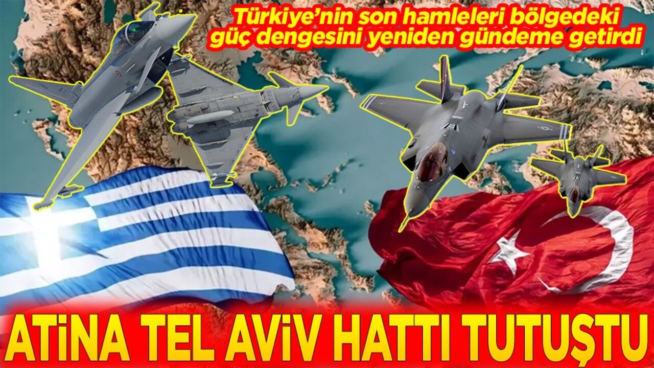 Türkiye’nin hamleleri bölgedeki güç dengesini yeniden gündeme getirdi Atina Tel Aviv hattı tutuştu