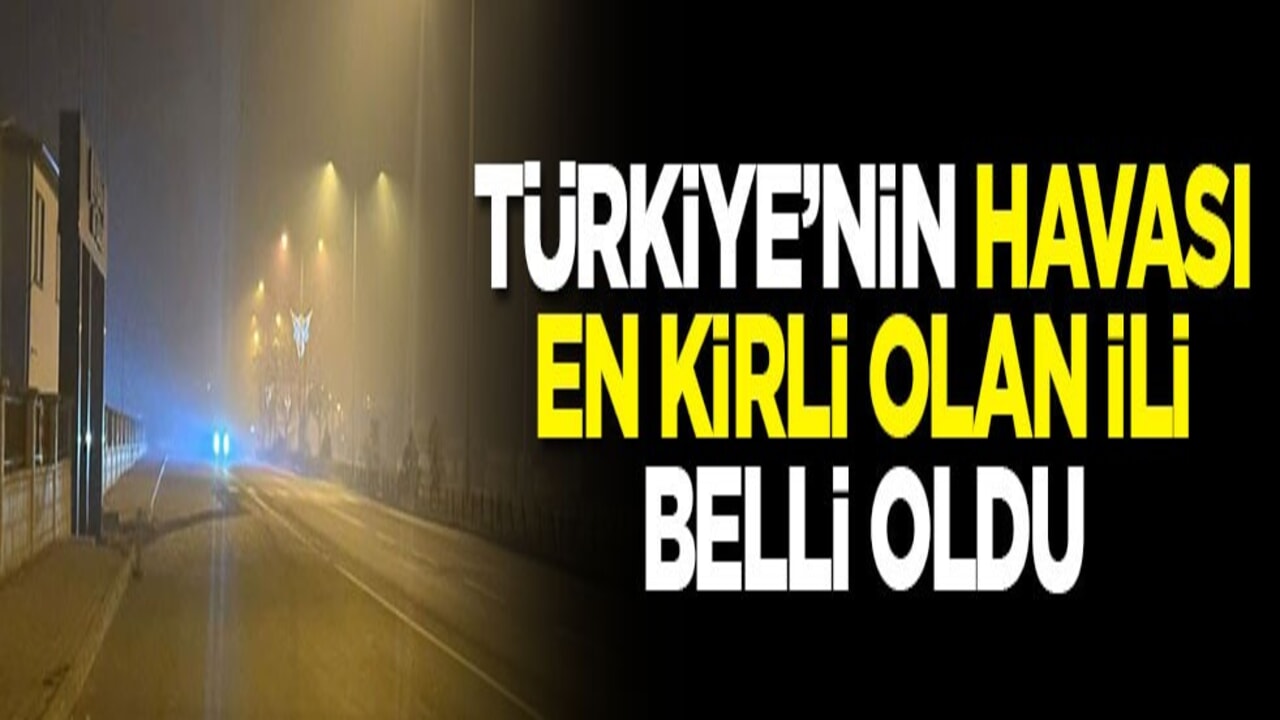 Türkiye’nin havası en kirli olan ili belli oldu