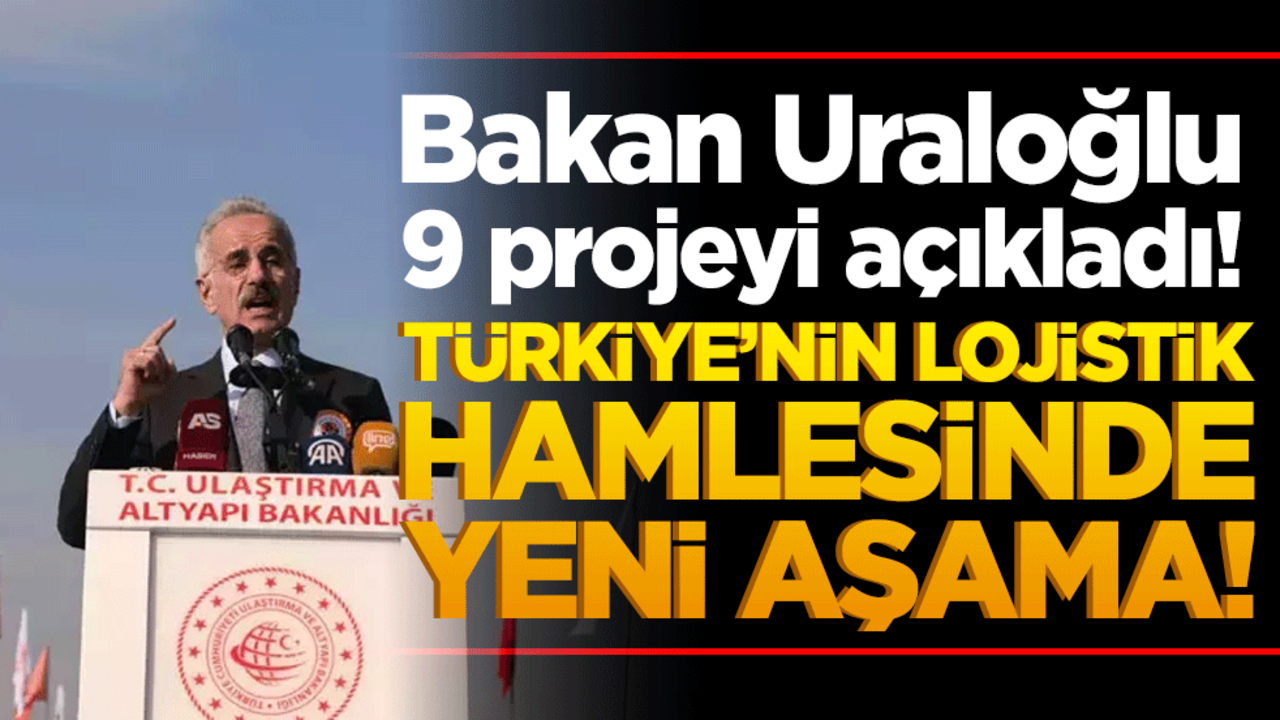 Türkiye’nin lojistik hamlesinde yeni aşama! Bakan Uraloğlu 9 projeyi açıkladı!