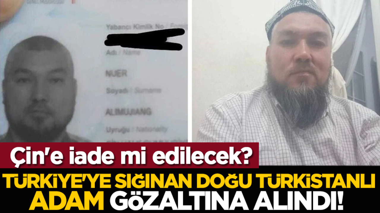 Türkiye'ye sığınan Doğu Türkistanlı adam gözaltına alındı! Çin'e iade mi edilecek?
