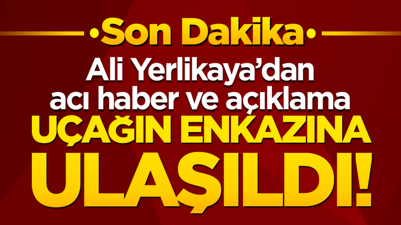 Uçağın enkazına ulaşıldı! Ali Yerlikaya’dan acı haber ve açıklama