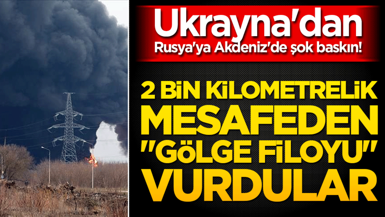 Ukrayna'dan Rusya'ya Akdeniz'de şok baskın! 2 bin kilometrelik mesafeden "gölge filoyu" vurdular