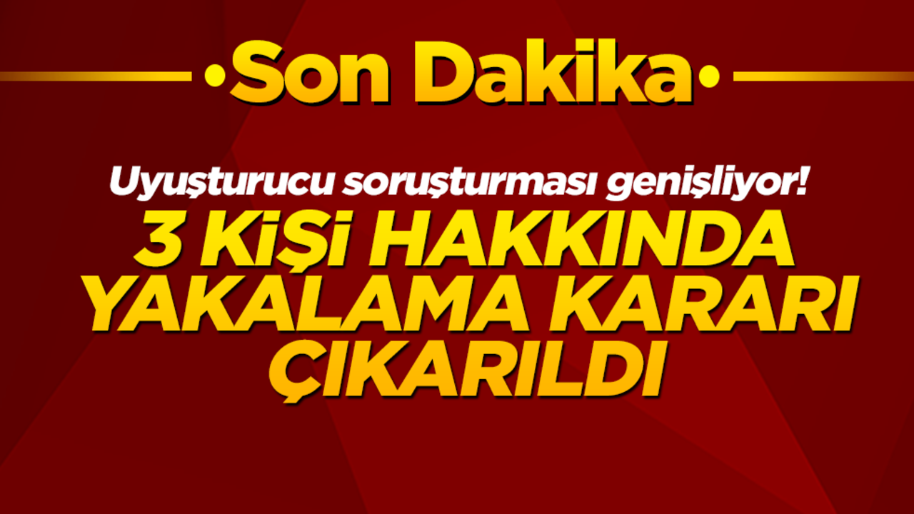 Uyuşturucu soruşturması genişliyor! 3 kişi hakkında yakalama kararı çıkarıldı