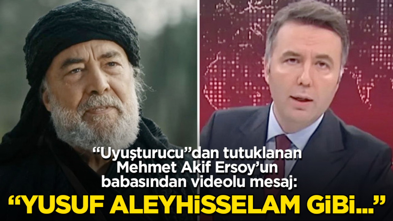 “Uyuşturucu”dan tutuklanan Mehmet Akif Ersoy’un babasından videolu mesaj: Yusuf Aleyhisselam gibi...