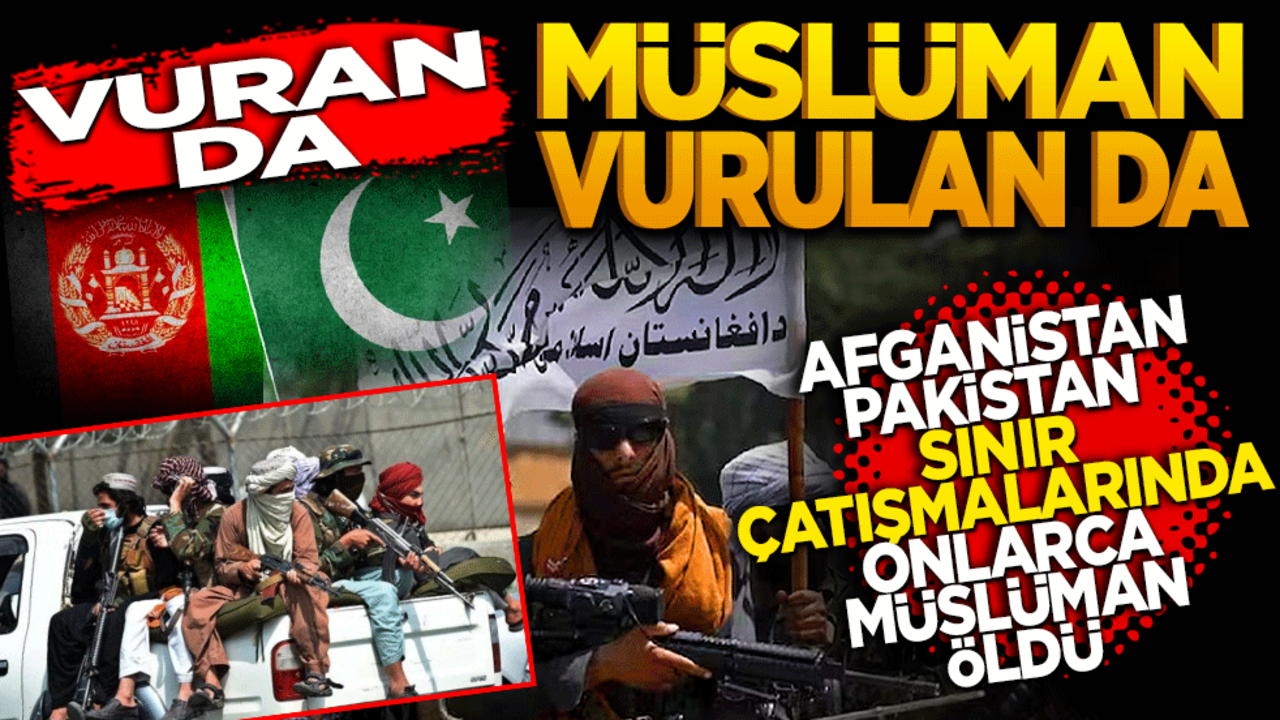 Vuran da Müslüman vurulan da! Afganistan Pakistan sınır tartışmalarında onlarca Müslüman öldü
