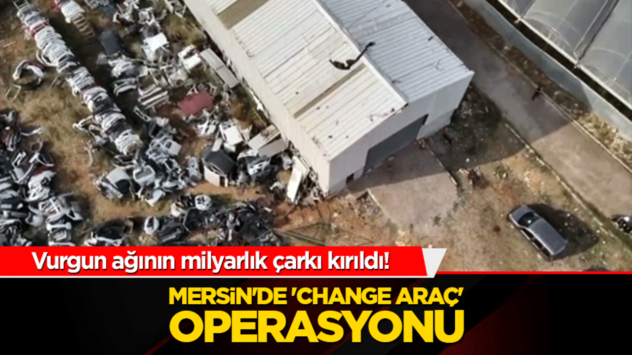 Vurgun ağının milyarlık çarkı kırıldı! Mersin'de 'Change Araç' operasyonu
