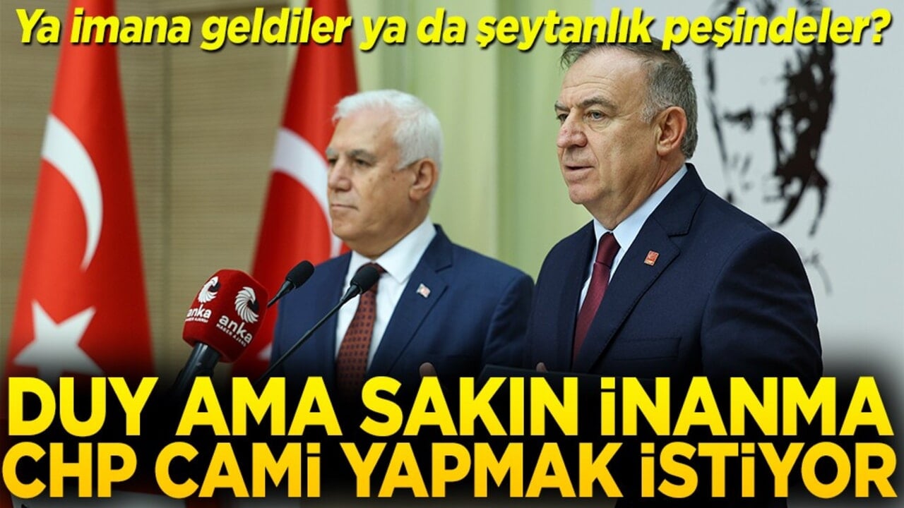 Ya imana geldiler ya da şeytanlık peşindeler? Duy ama sakın inanma CHP cami yapmak istiyor