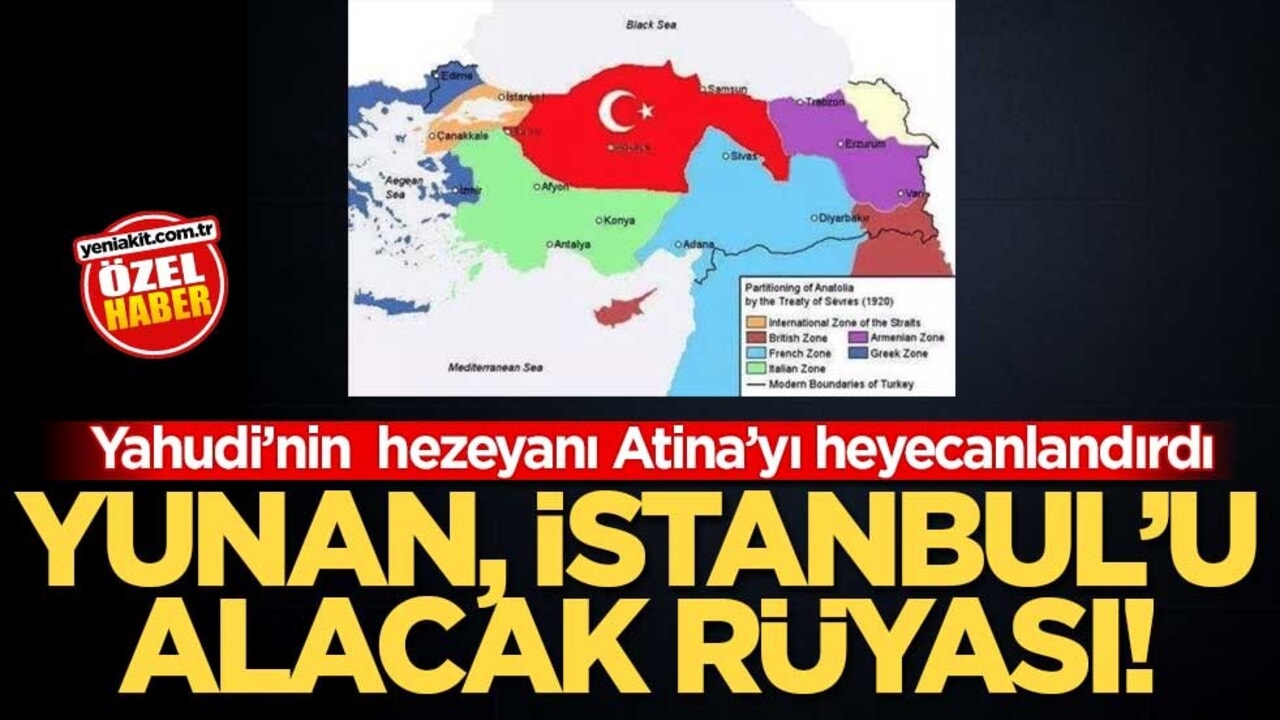 Yahudi’nin hezeyanı Atina’yı heyecanlandırdı! Yunan, İstanbul’u alacak rüyası!