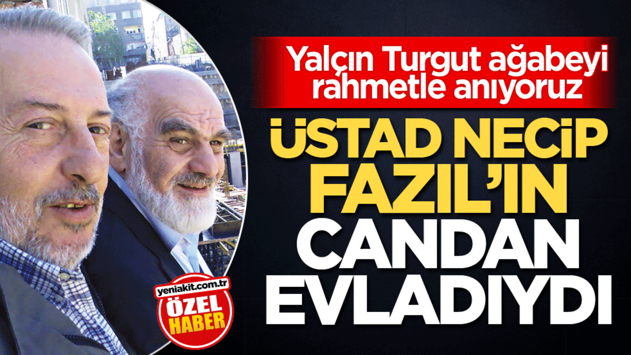 Yalçın Turgut ağabeyi rahmetle anıyoruz! Üstad Necip Fazıl’ın candan evladıydı