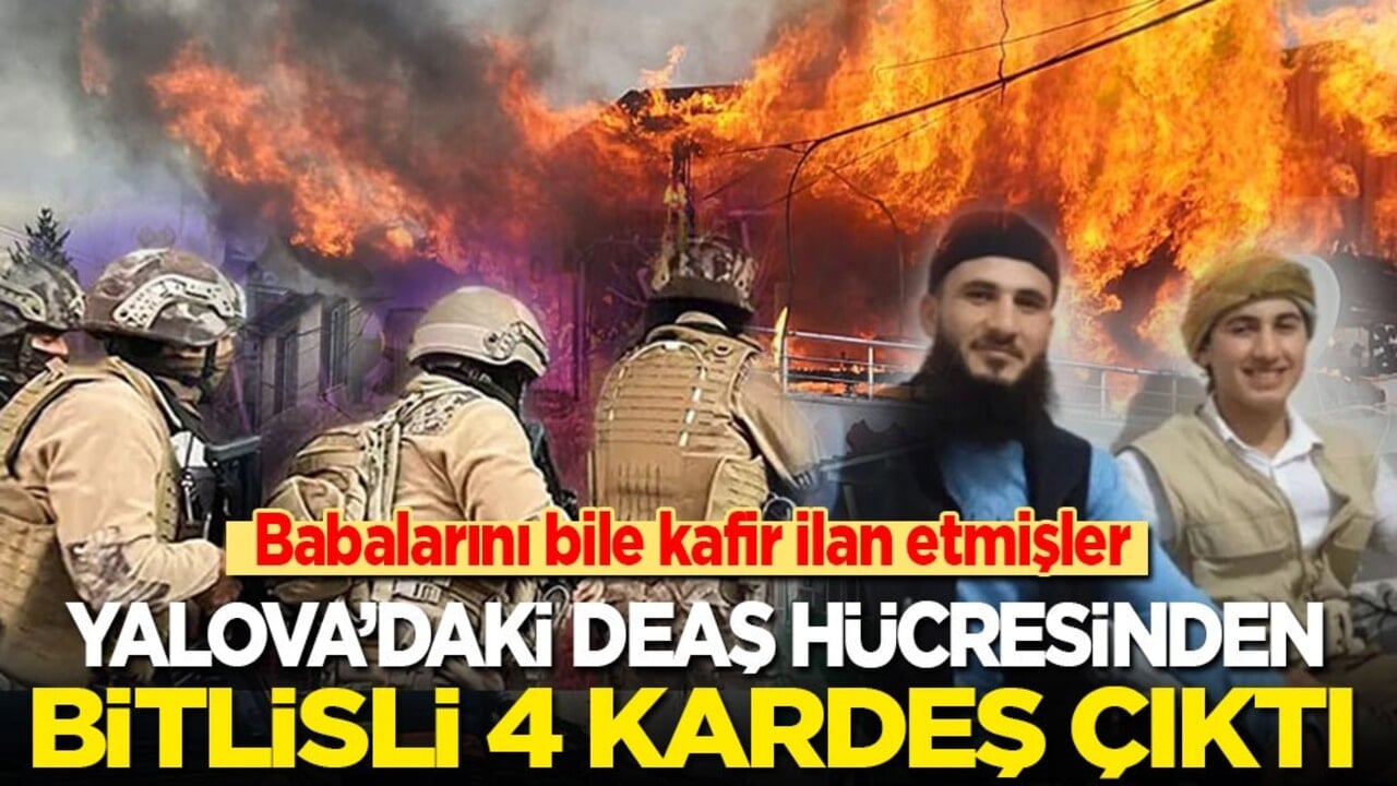 Yalova’daki DEAŞ hücresinden Bitlisli 4 kardeş çıktı! Babalarını bile kafir ilan etmişler