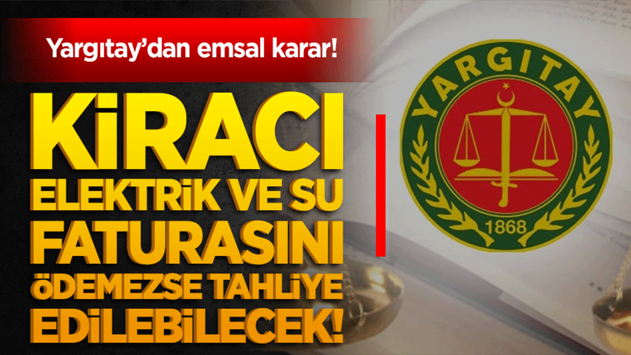 Yargıtay’dan emsal karar! Kiracı elektrik ve su faturasını ödemezse tahliye edilebilecek!