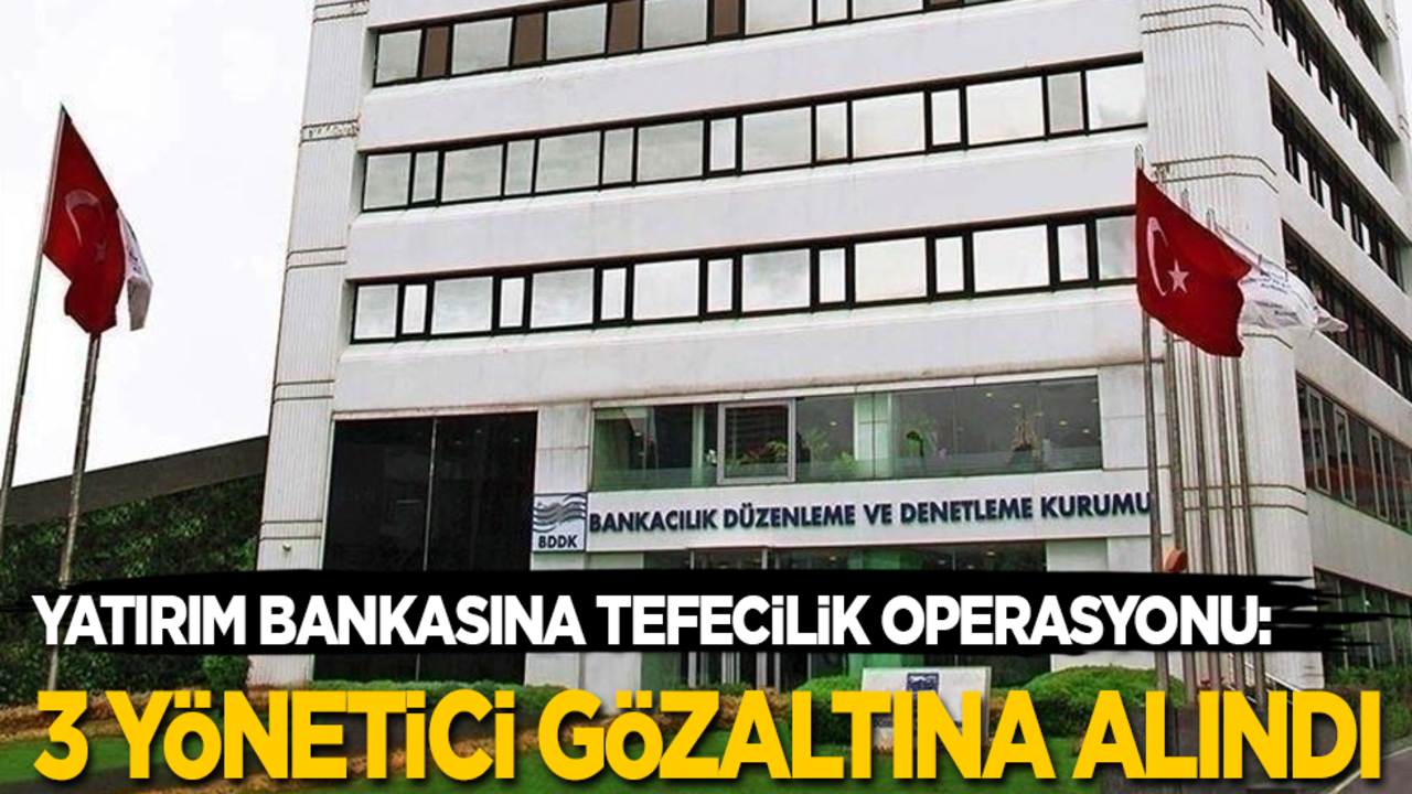 Yatırım bankasına tefecilik operasyonu: 3 yönetici gözaltına alındı!