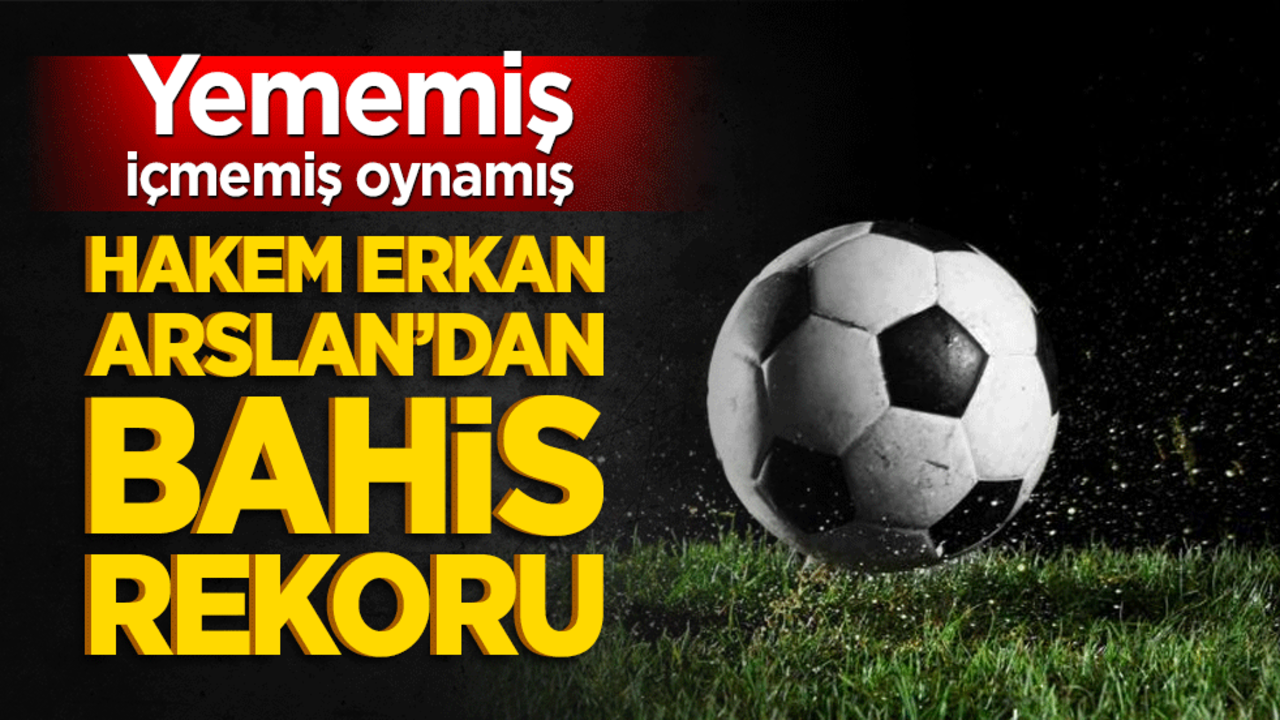 Yememiş içmemiş oynamış! Hakem Erkan Arslan’dan bahis rekoru