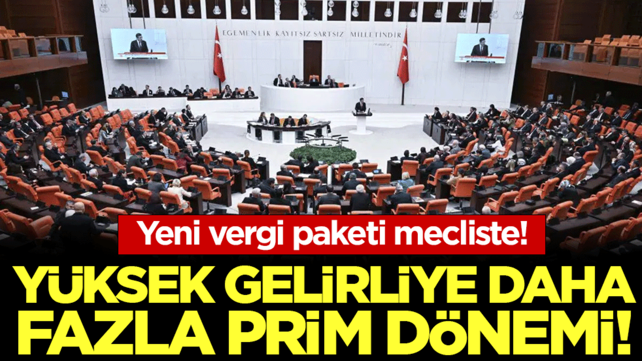  Yeni vergi paketi Meclis’te: Yüksek gelirliye daha fazla prim dönemi!