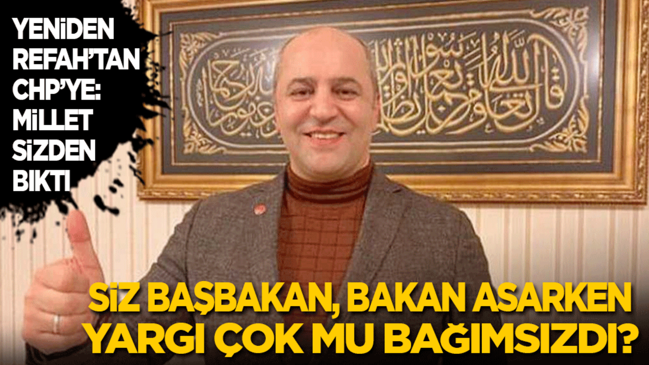 Yeniden Refah’tan CHP’ye ‘millet sizden bıktı’ tepkisi: Siz 1 başbakan 2 bakan asarken yargı çok mu bağımsızdı?