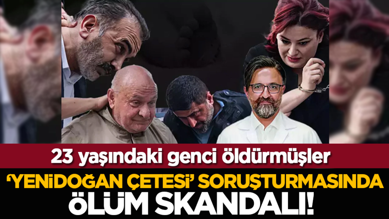 ‘Yenidoğan Çetesi’ soruşturmasında ölüm skandalı! 23 yaşındaki genci öldürmüşler