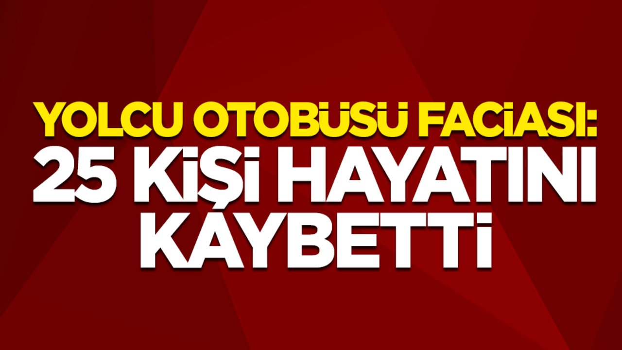 Yolcu otobüsü faciası: 25 kişi hayatını kaybetti