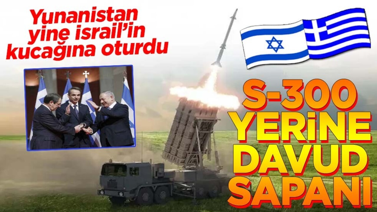 Yunanistan yine İsrail’in kucağına oturdu S 300 yerine Davud Sapanı