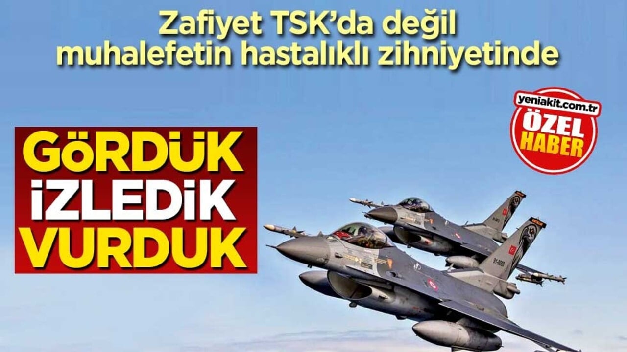 Zafiyet TSK’da değil muhalefetin hastalıklı zihniyetinde! Gördük izledik vurduk