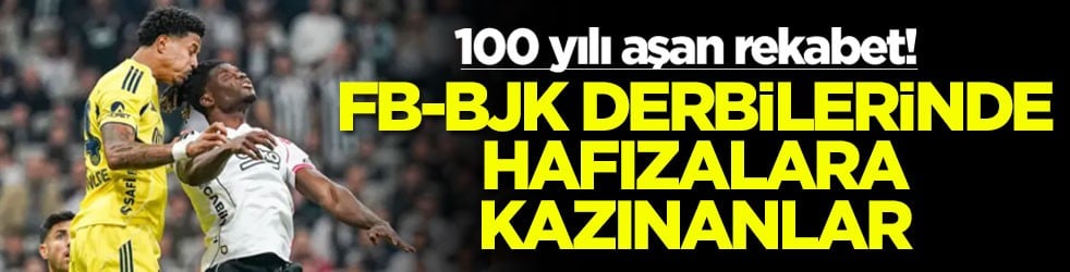 100 yılı aşan rekabet! FB-BJK derbilerinde hafızalara kazınanlar