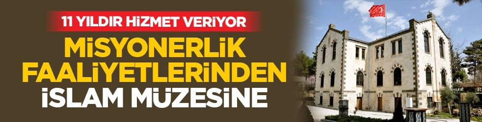 11 yıldır hizmet veriyor: Misyonerlik faaliyetlerinden İslam Müzesine